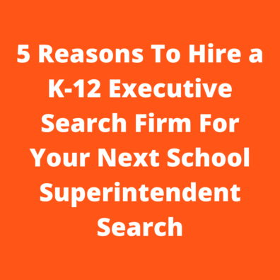 5 Reasons To Hire a K-12 Executive Search Firm For Your Next School Superintendent Search